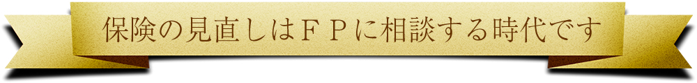 保険の見直しはFPに相談する時代です