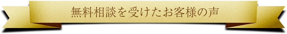無料相談を受けたお客様の声